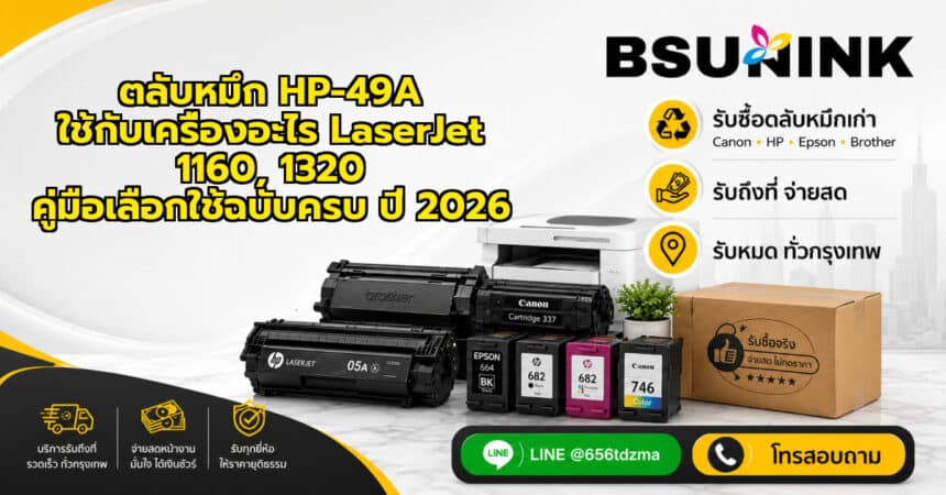 ตลับหมึก HP-49A ใช้กับเครื่องอะไร LaserJet 1160, 1320 คู่มือเลือกใช้ฉบับครบ ปี 2026