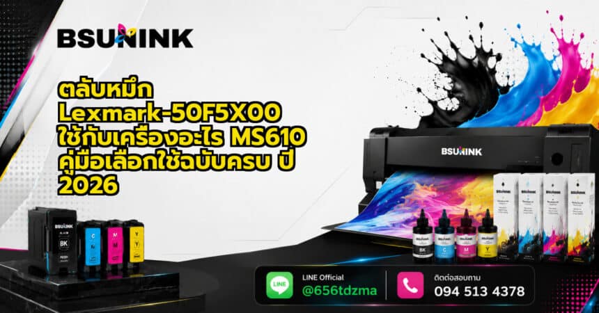 ตลับหมึก Lexmark-50F5X00 ใช้กับเครื่องอะไร MS610 คู่มือเลือกใช้ฉบับครบ ปี 2026