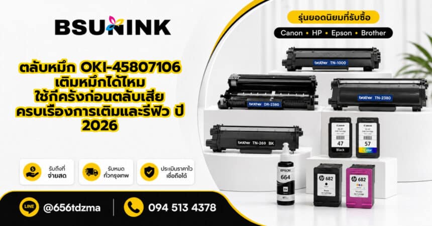 ตลับหมึก OKI-45807106 เติมหมึกได้ไหม ใช้กี่ครั้งก่อนตลับเสีย ครบเรื่องการเติมและรีฟิว ปี 2026